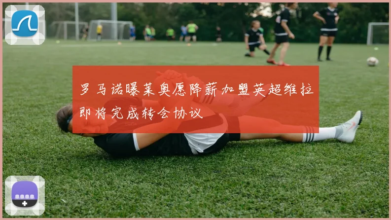 罗马诺曝莱奥愿降薪加盟英超维拉即将完成转会协议