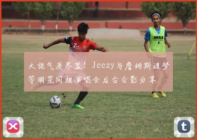 大佬气质尽显！Jeezy与詹姆斯追梦等明星同框演唱会后台合影分享